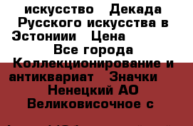 1.1) искусство : Декада Русского искусства в Эстониии › Цена ­ 1 589 - Все города Коллекционирование и антиквариат » Значки   . Ненецкий АО,Великовисочное с.